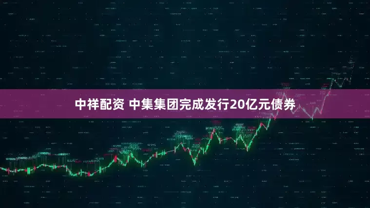 中祥配资 中集集团完成发行20亿元债券