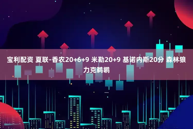 宝利配资 夏联-香农20+6+9 米勒20+9 基诺内斯20分 森林狼力克鹈鹕