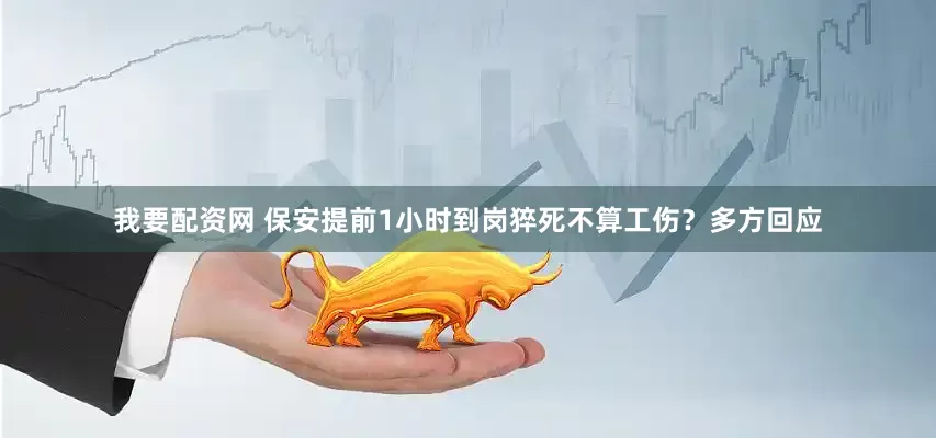 我要配资网 保安提前1小时到岗猝死不算工伤？多方回应