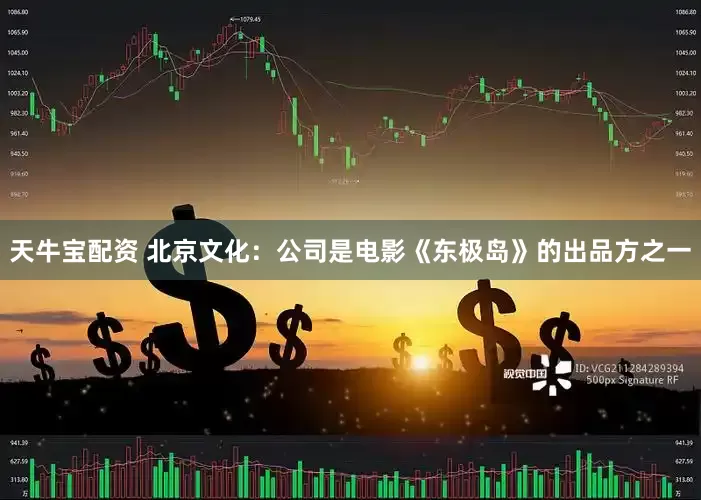 天牛宝配资 北京文化：公司是电影《东极岛》的出品方之一