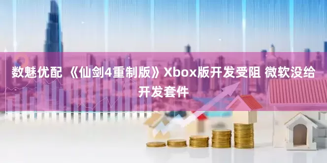 数魅优配 《仙剑4重制版》Xbox版开发受阻 微软没给开发套件