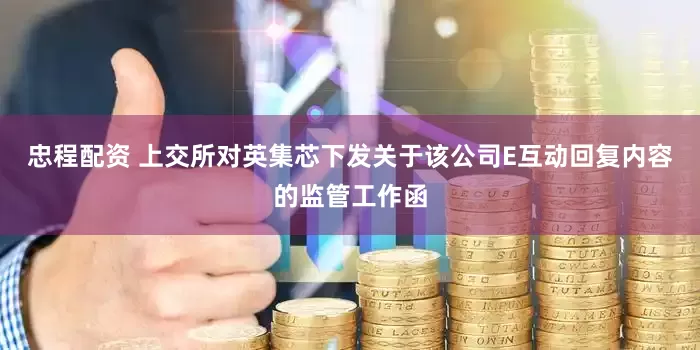 忠程配资 上交所对英集芯下发关于该公司E互动回复内容的监管工作函