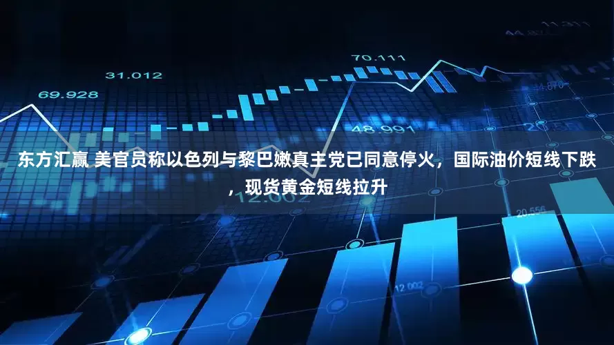 东方汇赢 美官员称以色列与黎巴嫩真主党已同意停火，国际油价短线下跌，现货黄金短线拉升